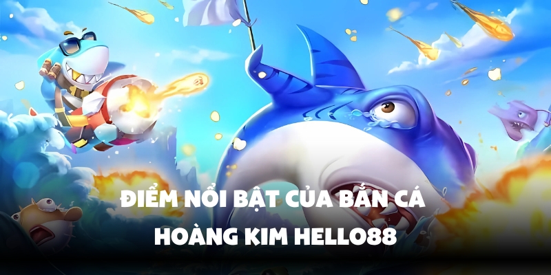 Bắn Cá Hoàng Kim – Trải Nghiệm Game Đổi Thưởng Tại Hello88 4