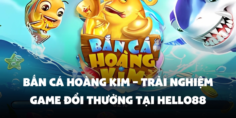 Bắn Cá Hoàng Kim – Trải Nghiệm Game Đổi Thưởng Tại Hello88 1