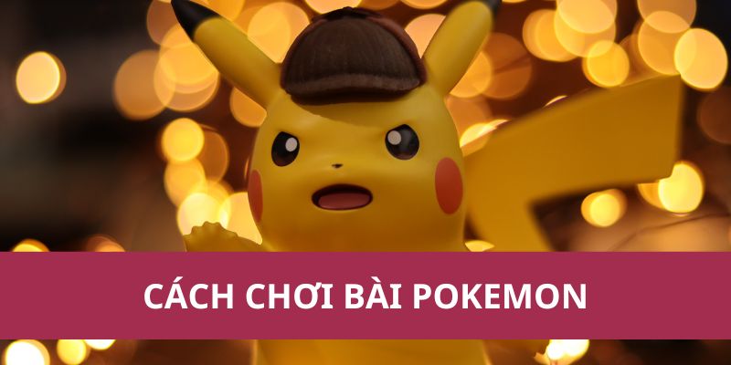 Hướng Dẫn Cách Chơi Bài Pokemon Chi Tiết Dành Cho Người Mới 1