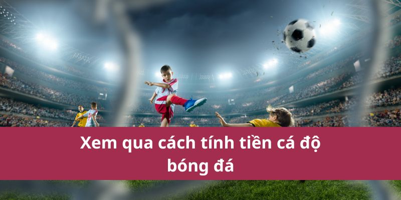 Cách Tính Tiền Cá Độ Bóng Đá Chính Xác Mới Nhất Năm 2025 2